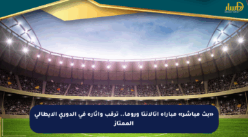 «بث مباشر» مباراة أتالانتا وروما.. ترقب وإثارة في الدوري الإيطالي الممتاز